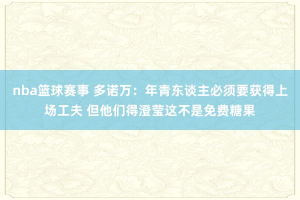 nba篮球赛事 多诺万：年青东谈主必须要获得上场工夫 但他们得澄莹这不是免费糖果