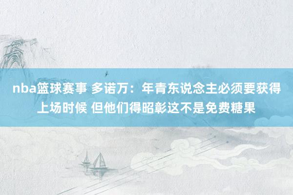 nba篮球赛事 多诺万：年青东说念主必须要获得上场时候 但他们得昭彰这不是免费糖果