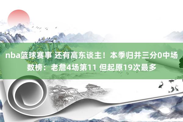 nba篮球赛事 还有高东谈主！本季归并三分0中场数榜：老詹4场第11 但起原19次最多