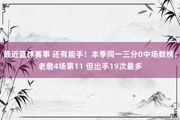 最近篮球赛事 还有能手！本季同一三分0中场数榜：老詹4场第11 但出手19次最多