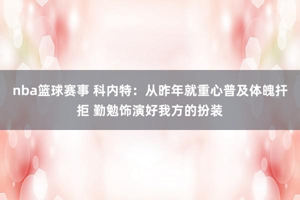 nba篮球赛事 科内特：从昨年就重心普及体魄扞拒 勤勉饰演好我方的扮装