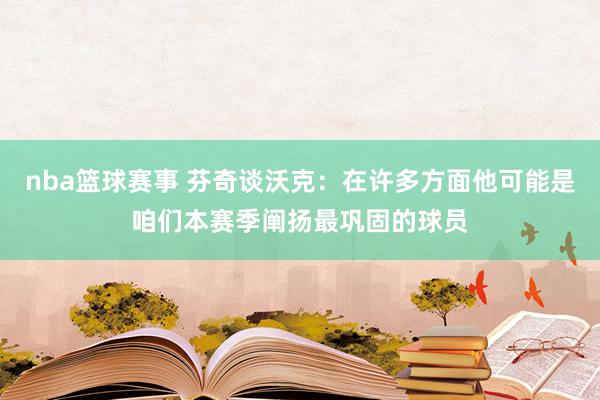 nba篮球赛事 芬奇谈沃克：在许多方面他可能是咱们本赛季阐扬最巩固的球员