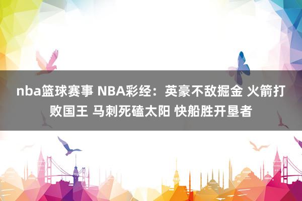 nba篮球赛事 NBA彩经：英豪不敌掘金 火箭打败国王 马刺死磕太阳 快船胜开垦者