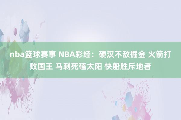 nba篮球赛事 NBA彩经：硬汉不敌掘金 火箭打败国王 马刺死磕太阳 快船胜斥地者