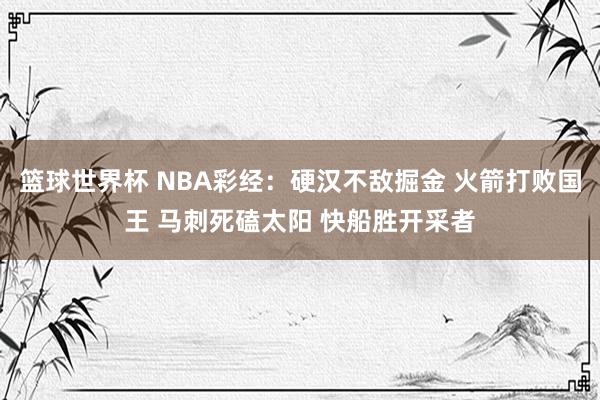 篮球世界杯 NBA彩经：硬汉不敌掘金 火箭打败国王 马刺死磕太阳 快船胜开采者