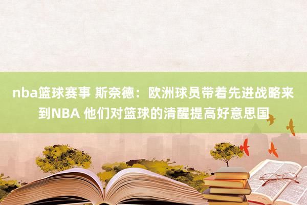 nba篮球赛事 斯奈德：欧洲球员带着先进战略来到NBA 他们对篮球的清醒提高好意思国