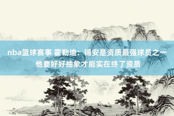 nba篮球赛事 霍勒迪：锡安是资质最强球员之一 他要好好抽象才能实在终了资质