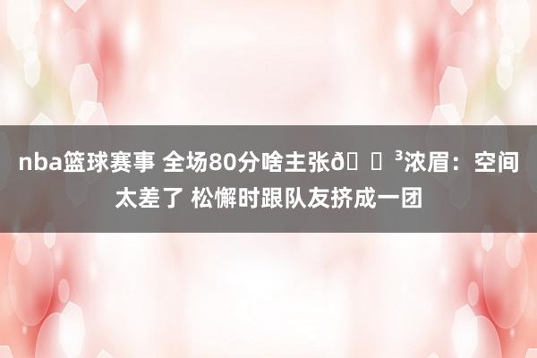 nba篮球赛事 全场80分啥主张😳浓眉：空间太差了 松懈时跟队友挤成一团