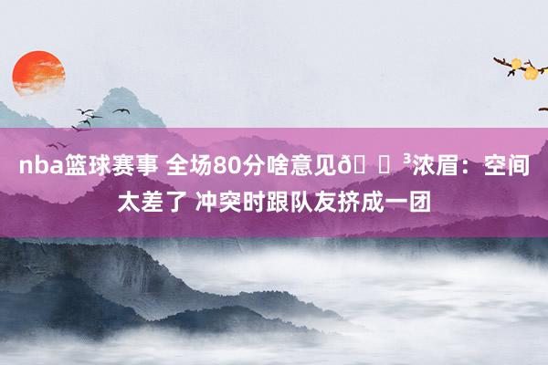 nba篮球赛事 全场80分啥意见😳浓眉：空间太差了 冲突时跟队友挤成一团