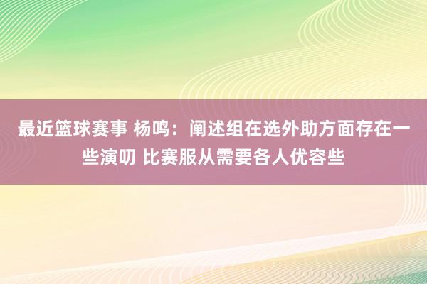 最近篮球赛事 杨鸣：阐述组在选外助方面存在一些演叨 比赛服从需要各人优容些