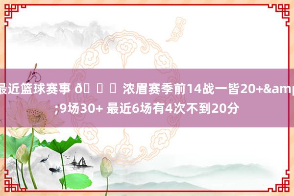 最近篮球赛事 👀浓眉赛季前14战一皆20+&9场30+ 最近6场有4次不到20分