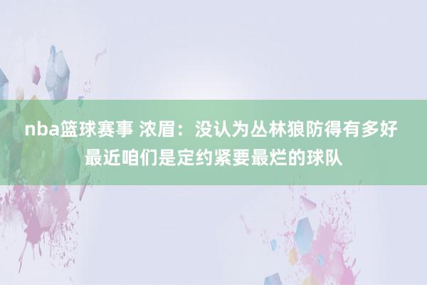 nba篮球赛事 浓眉：没认为丛林狼防得有多好 最近咱们是定约紧要最烂的球队