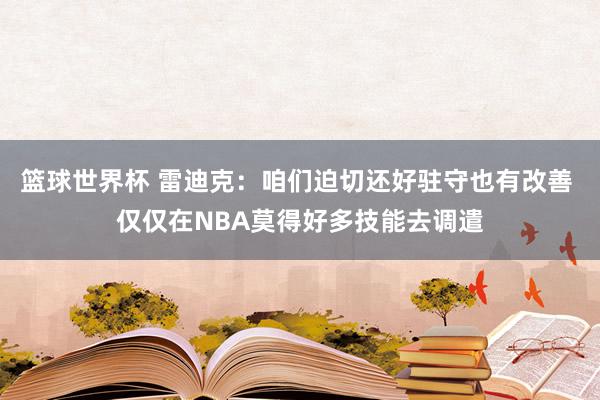 篮球世界杯 雷迪克：咱们迫切还好驻守也有改善 仅仅在NBA莫得好多技能去调遣