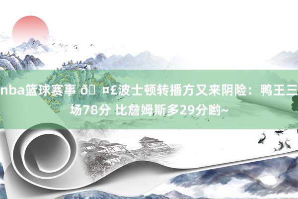 nba篮球赛事 🤣波士顿转播方又来阴险：鸭王三场78分 比詹姆斯多29分哟~