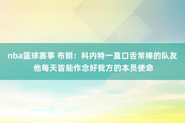 nba篮球赛事 布朗：科内特一直口舌常棒的队友 他每天皆能作念好我方的本员使命