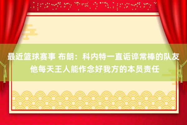 最近篮球赛事 布朗：科内特一直诟谇常棒的队友 他每天王人能作念好我方的本员责任