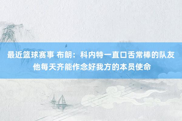 最近篮球赛事 布朗：科内特一直口舌常棒的队友 他每天齐能作念好我方的本员使命