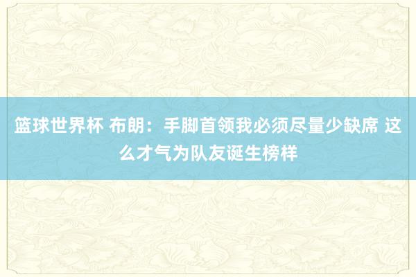 篮球世界杯 布朗：手脚首领我必须尽量少缺席 这么才气为队友诞生榜样