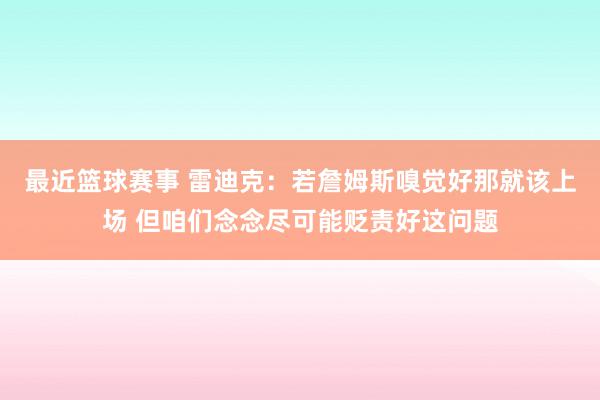 最近篮球赛事 雷迪克：若詹姆斯嗅觉好那就该上场 但咱们念念尽可能贬责好这问题