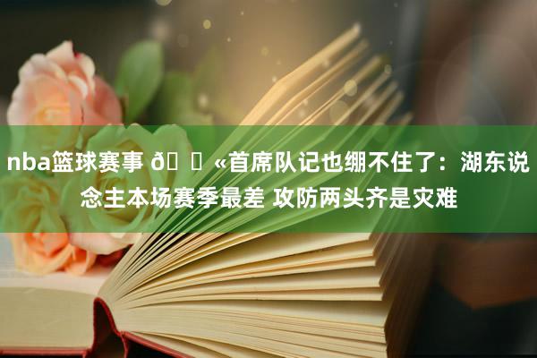 nba篮球赛事 😫首席队记也绷不住了：湖东说念主本场赛季最差 攻防两头齐是灾难