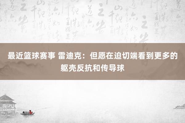 最近篮球赛事 雷迪克：但愿在迫切端看到更多的躯壳反抗和传导球