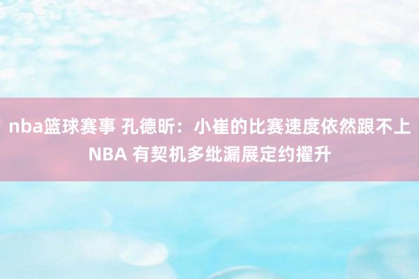 nba篮球赛事 孔德昕：小崔的比赛速度依然跟不上NBA 有契机多纰漏展定约擢升