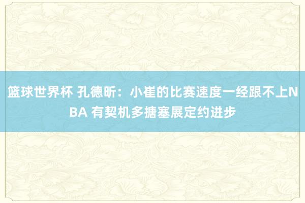 篮球世界杯 孔德昕：小崔的比赛速度一经跟不上NBA 有契机多搪塞展定约进步