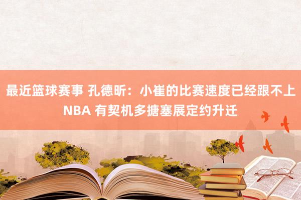 最近篮球赛事 孔德昕：小崔的比赛速度已经跟不上NBA 有契机多搪塞展定约升迁