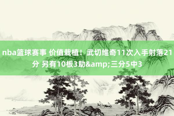 nba篮球赛事 价值栽植！武切维奇11次入手射落21分 另有10板3助&三分5中3