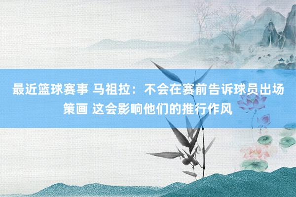 最近篮球赛事 马祖拉：不会在赛前告诉球员出场策画 这会影响他们的推行作风