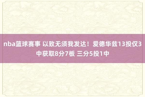 nba篮球赛事 以致无须我发达！爱德华兹13投仅3中获取8分7板 三分5投1中