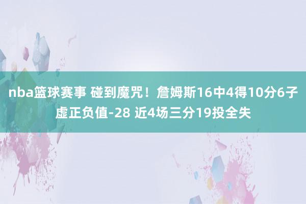 nba篮球赛事 碰到魔咒！詹姆斯16中4得10分6子虚正负值-28 近4场三分19投全失