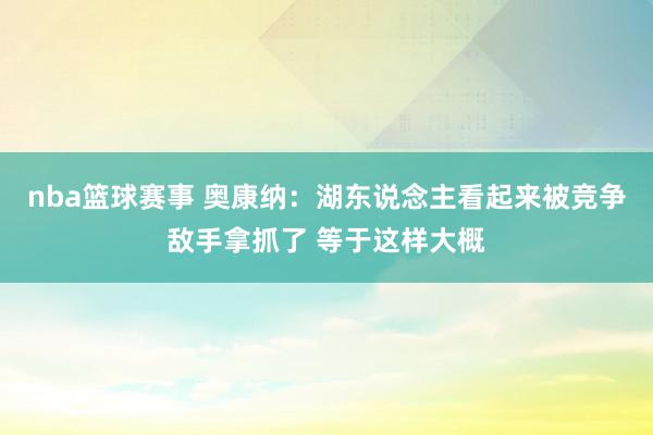 nba篮球赛事 奥康纳：湖东说念主看起来被竞争敌手拿抓了 等于这样大概