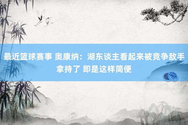 最近篮球赛事 奥康纳：湖东谈主看起来被竞争敌手拿持了 即是这样简便