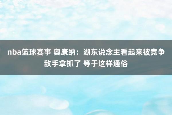 nba篮球赛事 奥康纳：湖东说念主看起来被竞争敌手拿抓了 等于这样通俗