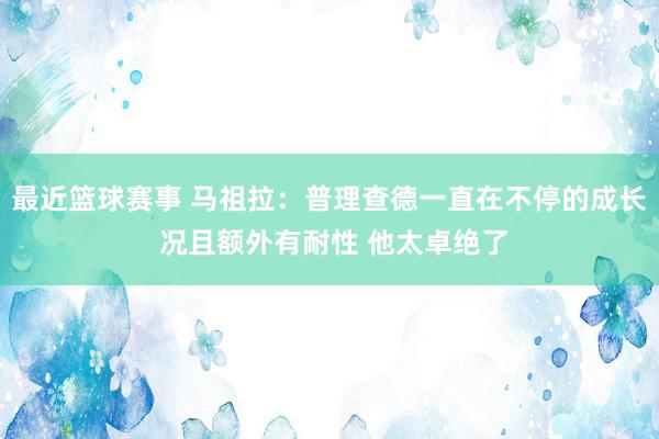 最近篮球赛事 马祖拉：普理查德一直在不停的成长 况且额外有耐性 他太卓绝了