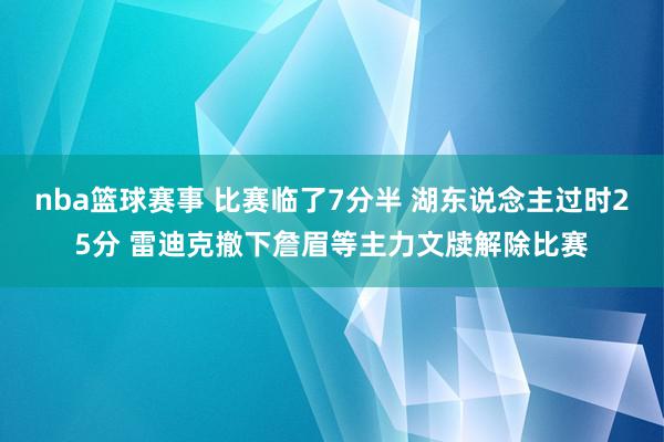 nba篮球赛事 比赛临了7分半 湖东说念主过时25分 雷迪克撤下詹眉等主力文牍解除比赛