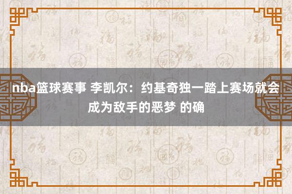 nba篮球赛事 李凯尔：约基奇独一踏上赛场就会成为敌手的恶梦 的确