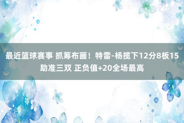 最近篮球赛事 抓筹布画！特雷-杨揽下12分8板15助准三双 正负值+20全场最高