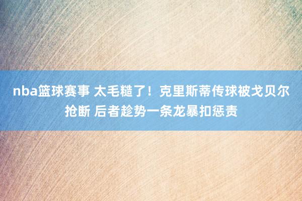 nba篮球赛事 太毛糙了！克里斯蒂传球被戈贝尔抢断 后者趁势一条龙暴扣惩责