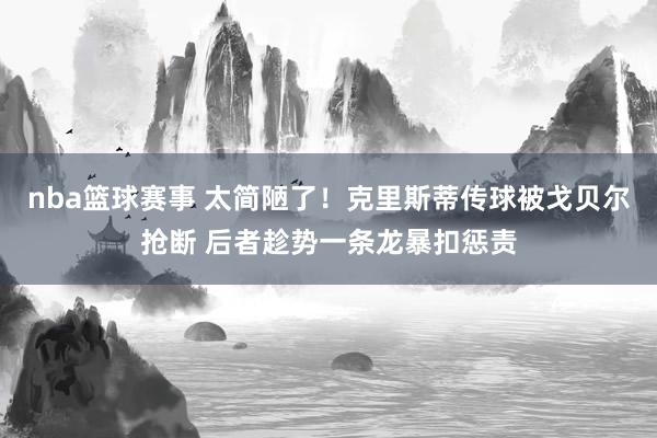 nba篮球赛事 太简陋了！克里斯蒂传球被戈贝尔抢断 后者趁势一条龙暴扣惩责