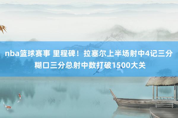 nba篮球赛事 里程碑！拉塞尔上半场射中4记三分 糊口三分总射中数打破1500大关