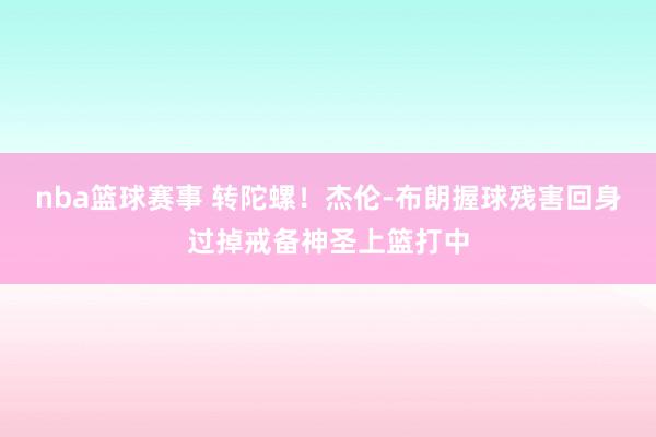 nba篮球赛事 转陀螺！杰伦-布朗握球残害回身过掉戒备神圣上篮打中