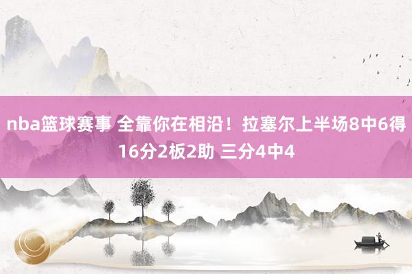 nba篮球赛事 全靠你在相沿！拉塞尔上半场8中6得16分2板2助 三分4中4