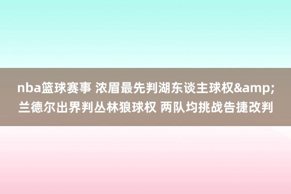 nba篮球赛事 浓眉最先判湖东谈主球权&兰德尔出界判丛林狼球权 两队均挑战告捷改判