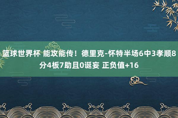 篮球世界杯 能攻能传！德里克-怀特半场6中3孝顺8分4板7助且0诞妄 正负值+16