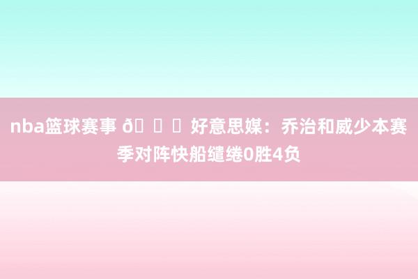 nba篮球赛事 👀好意思媒：乔治和威少本赛季对阵快船缱绻0胜4负