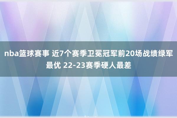 nba篮球赛事 近7个赛季卫冕冠军前20场战绩绿军最优 22-23赛季硬人最差