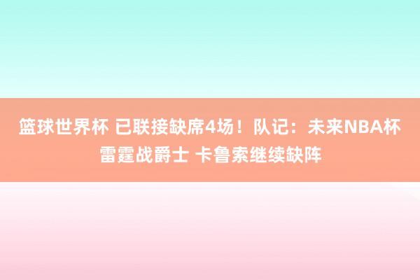 篮球世界杯 已联接缺席4场！队记：未来NBA杯雷霆战爵士 卡鲁索继续缺阵