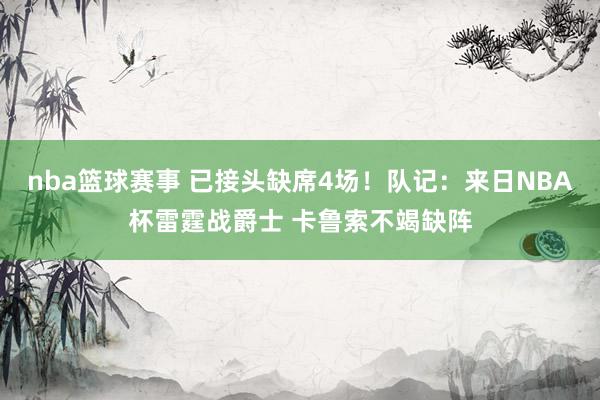 nba篮球赛事 已接头缺席4场！队记：来日NBA杯雷霆战爵士 卡鲁索不竭缺阵